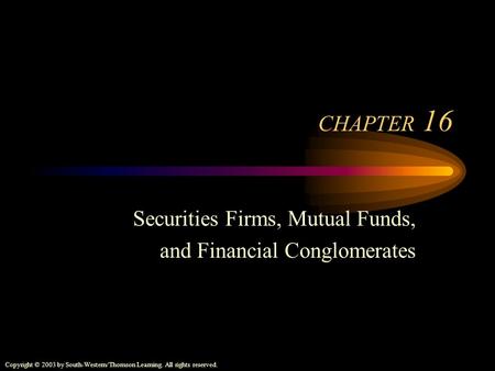 Copyright © 2003 by South-Western/Thomson Learning. All rights reserved. CHAPTER 16 Securities Firms, Mutual Funds, and Financial Conglomerates.