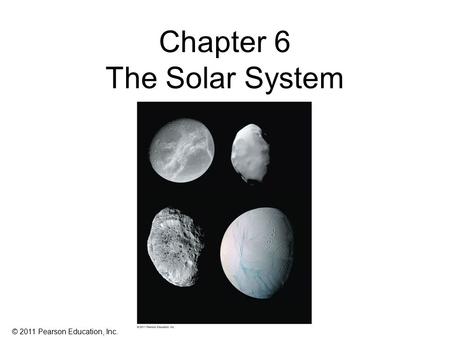 © 2011 Pearson Education, Inc. Chapter 6 The Solar System.