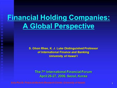 1 Financial Holding Companies: A Global Perspective S. Ghon Rhee, K. J. Luke Distinguished Professor of International Finance and Banking University of.