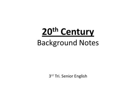 20 th Century Background Notes 3 rd Tri. Senior English.