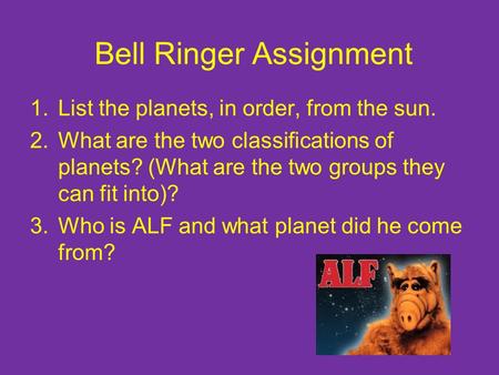 Bell Ringer Assignment 1.List the planets, in order, from the sun. 2.What are the two classifications of planets? (What are the two groups they can fit.