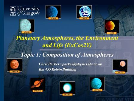 Planetary Atmospheres, the Environment and Life (ExCos2Y) Topic 1: Composition of Atmospheres Chris Parkes Rm 455 Kelvin Building.