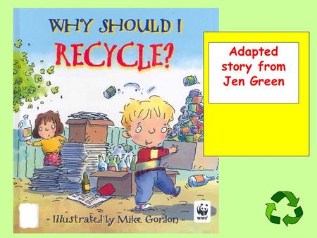 Adapted story from Jen Green. In my family, we recycle rubbish. We return things so they can be used again.