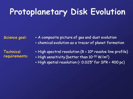 Protoplanetary Disk Evolution Science goal: A composite picture of gas and dust evolution chemical evolution as a tracer of planet formation Technical.