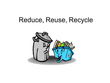 Reduce, Reuse, Recycle.