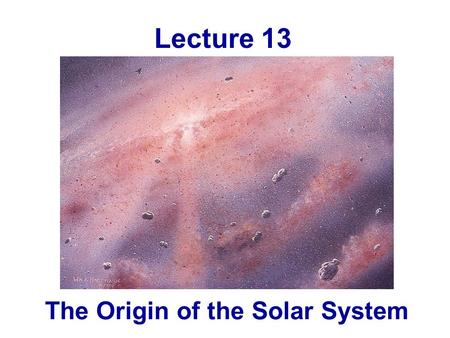 The Origin of the Solar System Lecture 13. Homework 7 due now Homework 8 – Due Monday, March 26 Unit 32: RQ1, TY1, 3 Unit 33: RQ4, TY1, 2, 3 Unit 35: