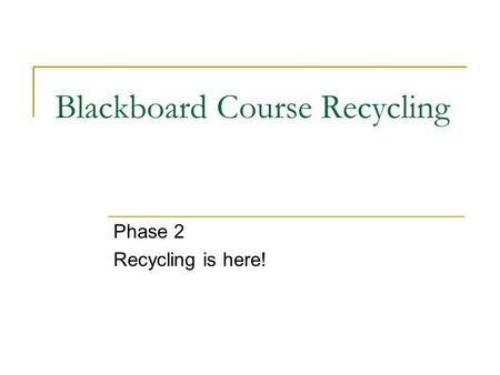 Blackboard Course Recycling Phase 2 Recycling is here!