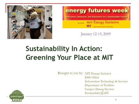1 Sustainability In Action: Greening Your Place at MIT MIT Energy Initiative EHS Office Information Technology & Services Department of Facilities Campus.