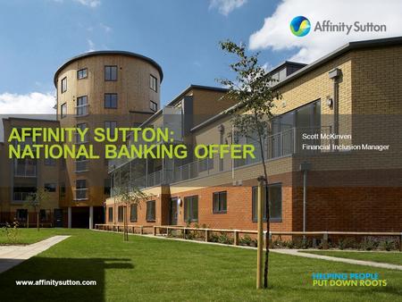 Www.affinitysutton.com AFFINITY SUTTON: NATIONAL BANKING OFFER Scott McKinven Financial Inclusion Manager.