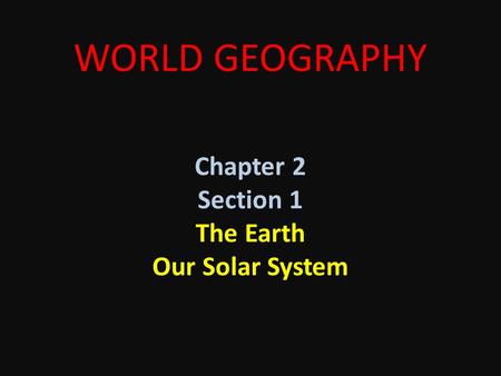 WORLD GEOGRAPHY Chapter 2 Section 1 The Earth Our Solar System