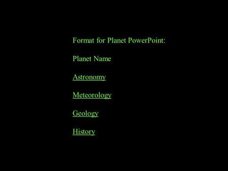 Format for Planet PowerPoint: Planet Name Astronomy Meteorology Geology History.