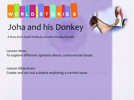 Joha and his Donkey Lesson Aims: To explore different opinions about controversial issues Lesson Objectives: Create and act out a drama exploring a current.