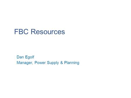 FBC Resources 1 Dan Egolf Manager, Power Supply & Planning.