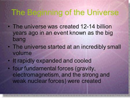 The Beginning of the Universe The universe was created 12-14 billion years ago in an event known as the big bang The universe started at an incredibly.