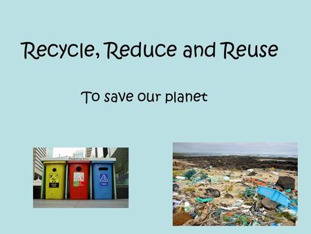 Recycle, Reduce and Reuse