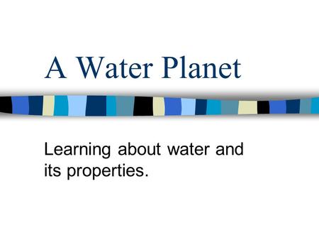 A Water Planet Learning about water and its properties.