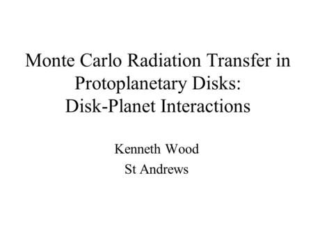 Monte Carlo Radiation Transfer in Protoplanetary Disks: Disk-Planet Interactions Kenneth Wood St Andrews.