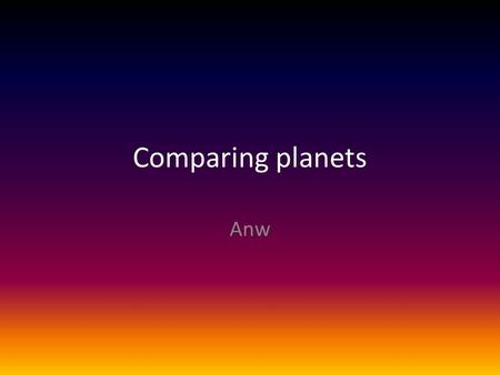 Comparing planets Anw. Mercury Distance to the sun58 million km Time to orbit the sun (Year)88 days Time to rotate itself (Day)59 days CompositionIron,