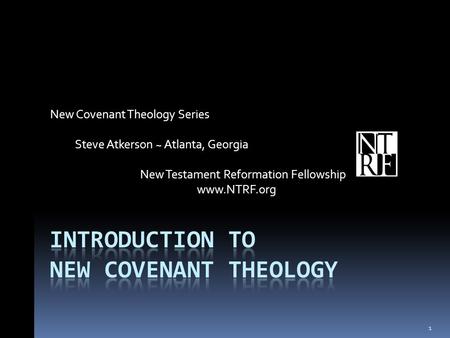 New Covenant Theology Series Steve Atkerson ~ Atlanta, Georgia New Testament Reformation Fellowship www.NTRF.org 1.
