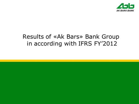 Results of «Ak Bars» Bank Group in according with IFRS FY’2012.