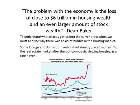 “The problem with the economy is the loss of close to $6 trillion in housing wealth and an even larger amount of stock wealth.” -Dean Baker To understand.