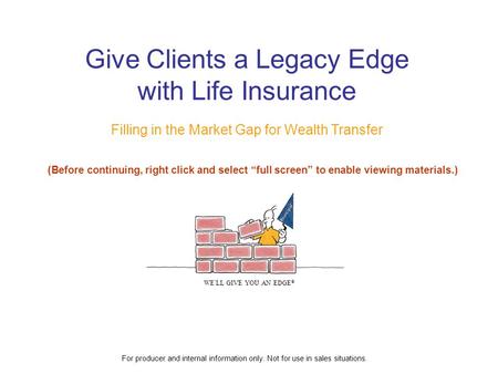 Give Clients a Legacy Edge with Life Insurance Filling in the Market Gap for Wealth Transfer WE ’ LL GIVE YOU AN EDGE  For producer and internal information.