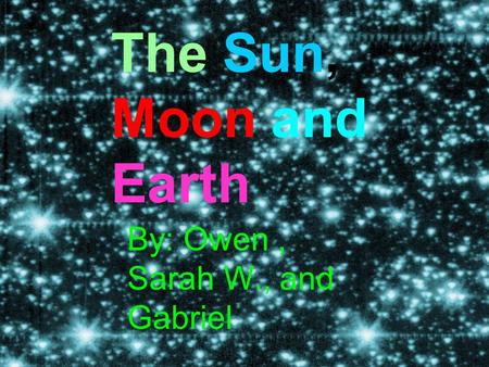 The Sun, Moon and Earth By: Owen, Sarah W., and Gabriel.