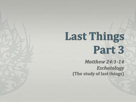 Matthew 24:1-14 Eschatology (The study of last things)