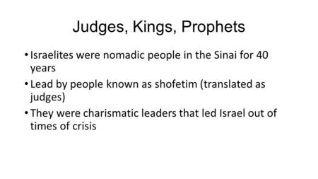 Judges, Kings, Prophets Israelites were nomadic people in the Sinai for 40 years Lead by people known as shofetim (translated as judges) They were charismatic.