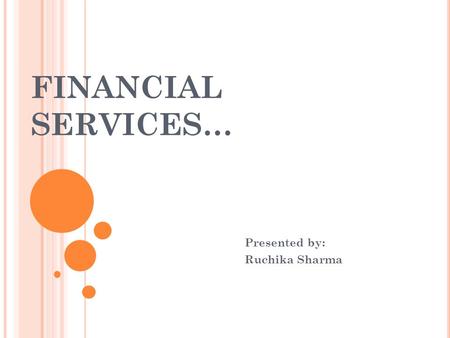 FINANCIAL SERVICES… Presented by: Ruchika Sharma.