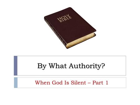 By What Authority? When God Is Silent – Part 1. Bible Authority  Religious authority comes from God because he is our Creator (Gen. 1:1) and God expresses.
