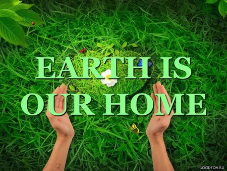 EARTH IS OUR HOME.