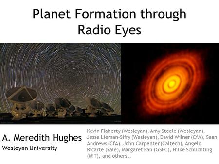 Planet Formation through Radio Eyes A. Meredith Hughes Wesleyan University Kevin Flaherty (Wesleyan), Amy Steele (Wesleyan), Jesse Lieman-Sifry (Wesleyan),