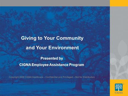 1 Giving to Your Community and Your Environment Presented by CIGNA Employee Assistance Program Copyright 2008 CIGNA Healthcare – Confidential and Privileged.