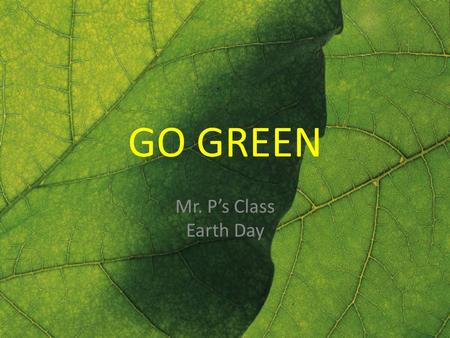GO GREEN Mr. P’s Class Earth Day. GO GREEN [#1] Fruit & veggies typically travel how far to get to your grocery store: A.1,500 miles (on average) B.15,000.