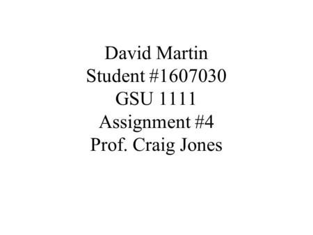 David Martin Student #1607030 GSU 1111 Assignment #4 Prof. Craig Jones.