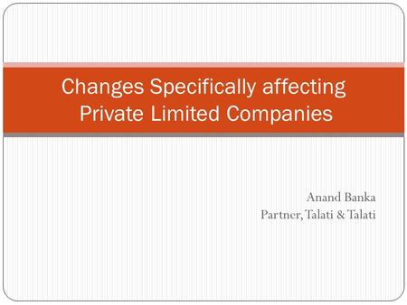 Anand Banka Partner, Talati & Talati Changes Specifically affecting Private Limited Companies.