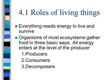 4.1 Roles of living things Everything needs energy to live and survive Organisms of most ecosystems gather food in three basic ways. All energy enters.