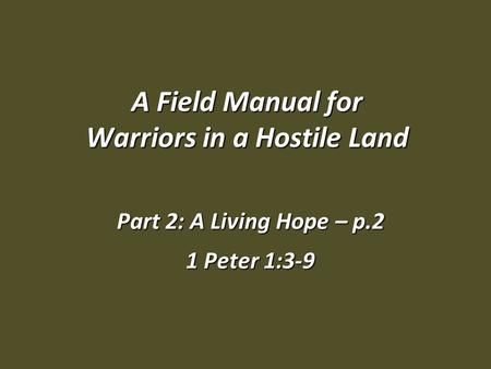 A Field Manual for Warriors in a Hostile Land Part 2: A Living Hope – p.2 1 Peter 1:3-9.