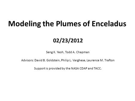 Modeling the Plumes of Enceladus Seng K. Yeoh, Todd A. Chapman Advisors: David B. Goldstein, Philip L. Varghese, Laurence M. Trafton Support is provided.