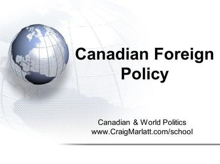 Canadian Foreign Policy Canadian & World Politics www.CraigMarlatt.com/school.
