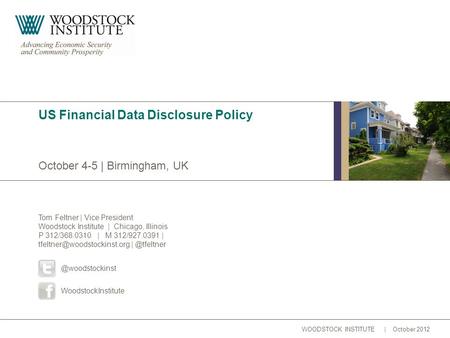 WOODSTOCK INSTITUTE | October 2012 October 4-5 | Birmingham, UK US Financial Data Disclosure Policy Tom Feltner | Vice President Woodstock Institute |