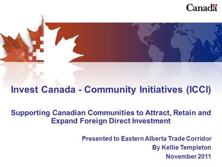 Invest Canada - Community Initiatives (ICCI) Supporting Canadian Communities to Attract, Retain and Expand Foreign Direct Investment Presented to Eastern.