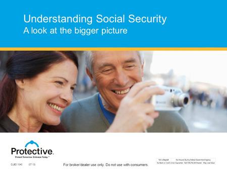 For broker/dealer use only. Do not use with consumers. Understanding Social Security A look at the bigger picture CLBD.1040 (07.13)
