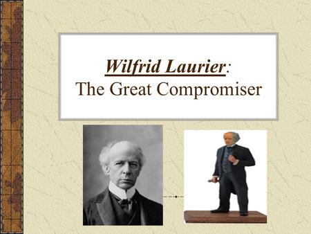Wilfrid Laurier: The Great Compromiser. Sir Wilfrid Laurier(1841-1919) What? spent many years as prime minister in the early 1900s leader of Liberal Party.
