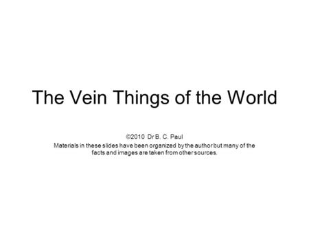 The Vein Things of the World ©2010 Dr B. C. Paul Materials in these slides have been organized by the author but many of the facts and images are taken.