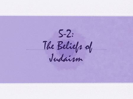 5-2: The Beliefs of Judaism. Standards H-SS 6.3.2: Identify the sources of the ethical teachings and central beliefs of Judaism: belief in God, observance.