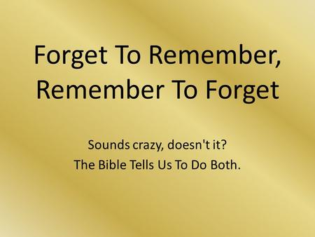 Forget To Remember, Remember To Forget Sounds crazy, doesn't it? The Bible Tells Us To Do Both.