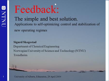 1 Feedback: The simple and best solution. Applications to self-optimizing control and stabilization of new operating regimes Sigurd Skogestad Department.