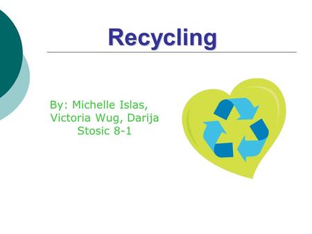 Recycling By: Michelle Islas, Victoria Wug, Darija Stosic 8-1.